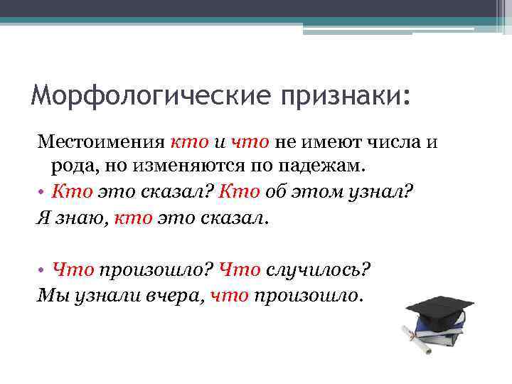 Морфологические признаки: Местоимения кто и что не имеют числа и рода, но изменяются по