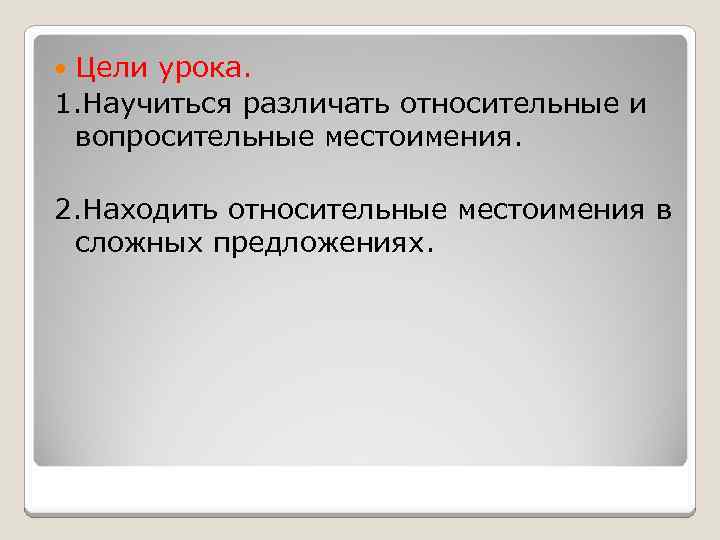 Цели урока. 1. Научиться различать относительные и вопросительные местоимения. 2. Находить относительные местоимения в