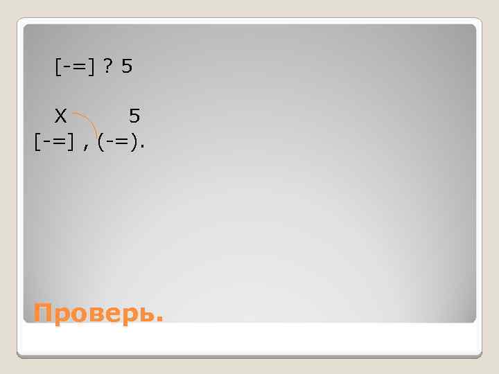 [-=] ? 5 Х 5 [-=] , (-=). Проверь. 