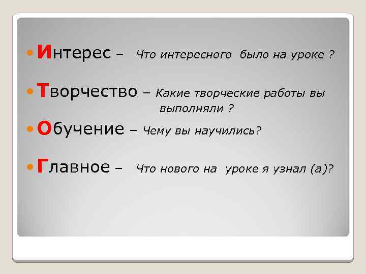  Интерес – Что интересного было на уроке ? Творчество – Обучение – Главное