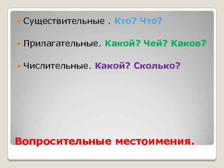  Существительные. Кто? Что? Прилагательные. Какой? Чей? Каков? Числительные. Какой? Сколько? Вопросительные местоимения. 