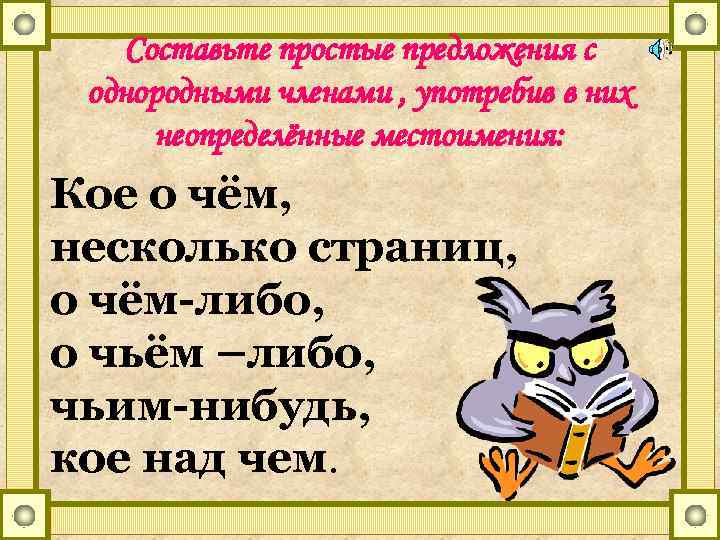 Составьте простые предложения с однородными членами , употребив в них неопределённые местоимения: Кое о