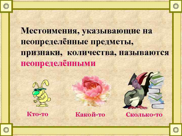 Местоимения, указывающие на неопределённые предметы, признаки, количества, называются неопределёнными Кто-то Какой-то Сколько-то 