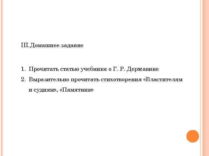 III. Домашнее задание 1. Прочитать статью учебника о Г. Р. Державине 2. Выразительно прочитать