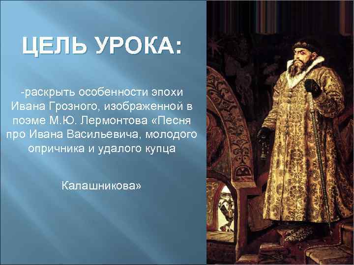 ЦЕЛЬ УРОКА: -раскрыть особенности эпохи Ивана Грозного, изображенной в поэме М. Ю. Лермонтова «Песня
