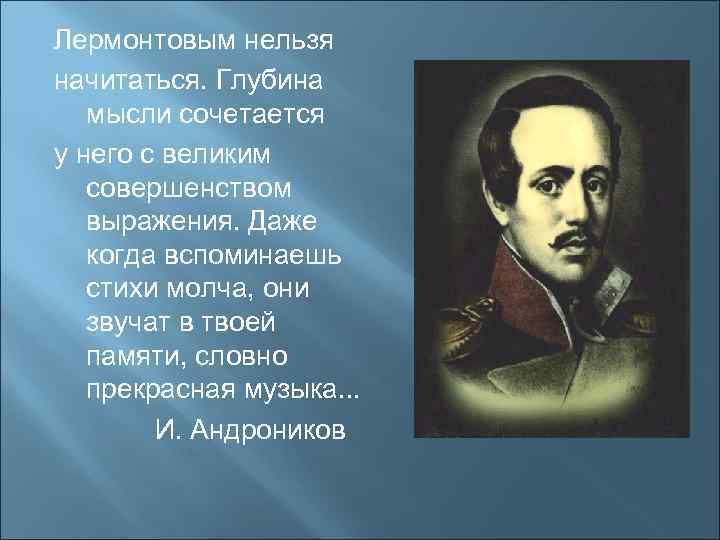 Лермонтовым нельзя начитаться. Глубина мысли сочетается у него с великим совершенством выражения. Даже когда