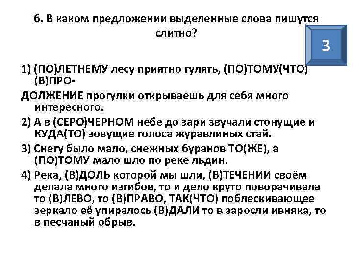 6. В каком предложении выделенные слова пишутся слитно? 3 1) (ПО)ЛЕТНЕМУ лесу приятно гулять,