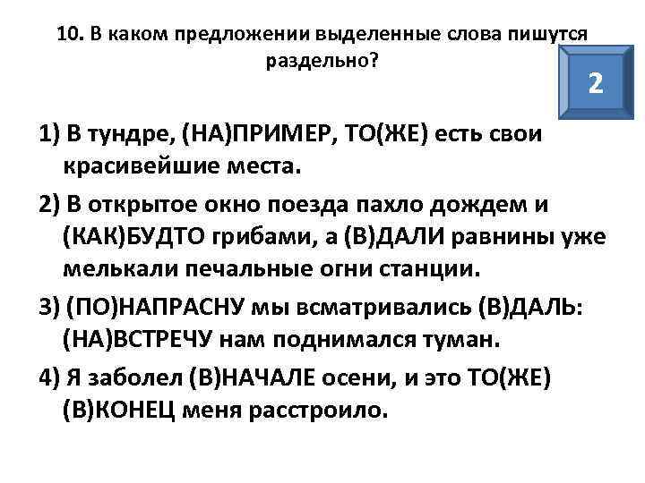 10. В каком предложении выделенные слова пишутся раздельно? 2 1) В тундре, (НА)ПРИМЕР, ТО(ЖЕ)