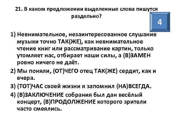 21. В каком предложении выделенные слова пишутся раздельно? 4 1) Невнимательное, незаинтересованное слушание музыки