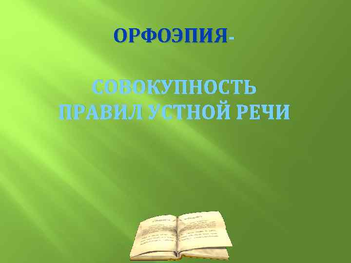 ОРФОЭПИЯ - СОВОКУПНОСТЬ ПРАВИЛ УСТНОЙ РЕЧИ 