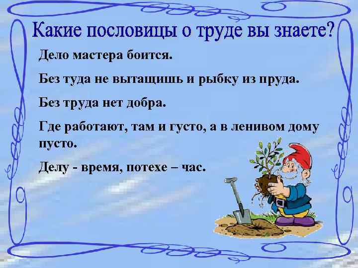 Дело мастера боится. Без туда не вытащишь и рыбку из пруда. Без труда нет