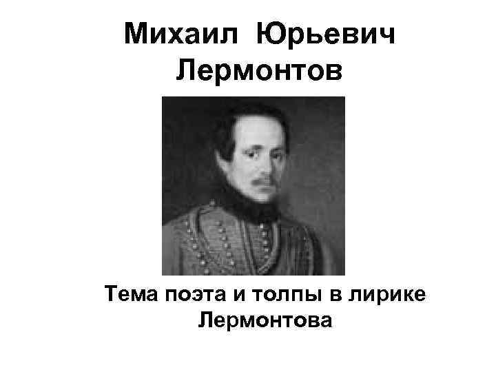 Михаил Юрьевич Лермонтов Тема поэта и толпы в лирике Лермонтова 