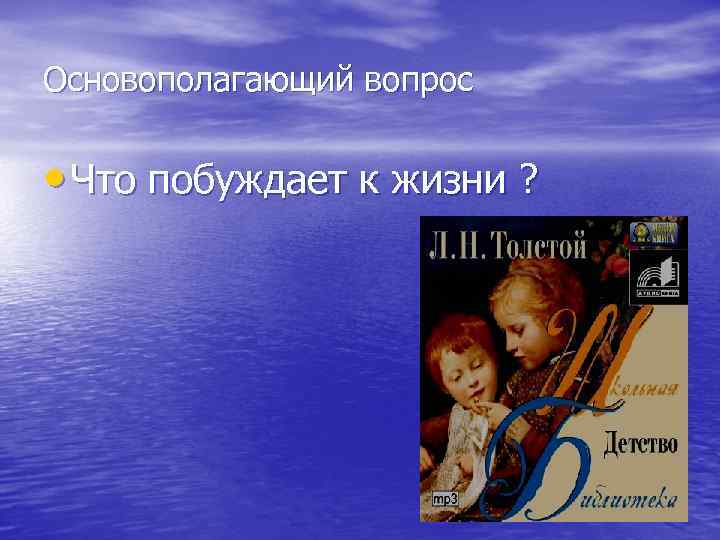 Основополагающий вопрос • Что побуждает к жизни ? 