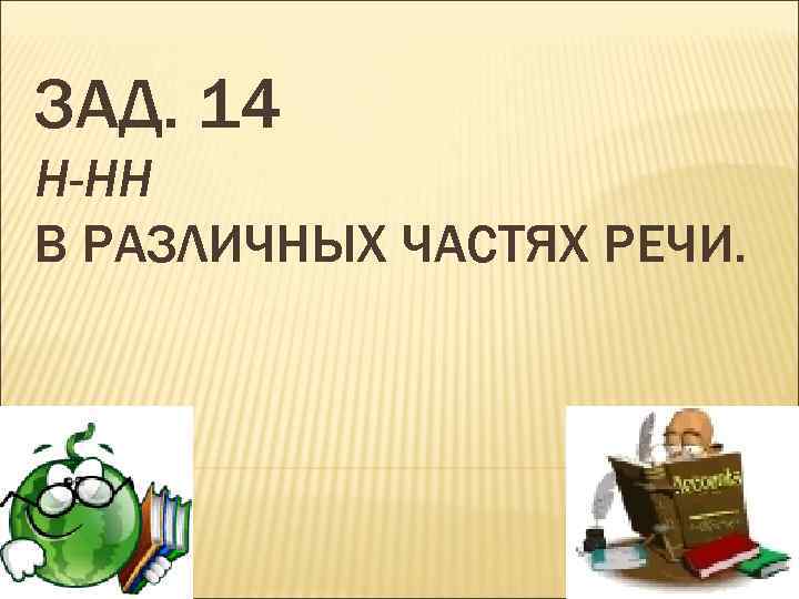 ЗАД. 14 Н-НН В РАЗЛИЧНЫХ ЧАСТЯХ РЕЧИ. 