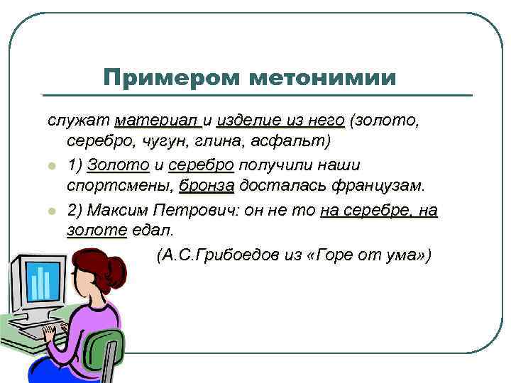 Примером метонимии служат материал и изделие из него (золото, серебро, чугун, глина, асфальт) l