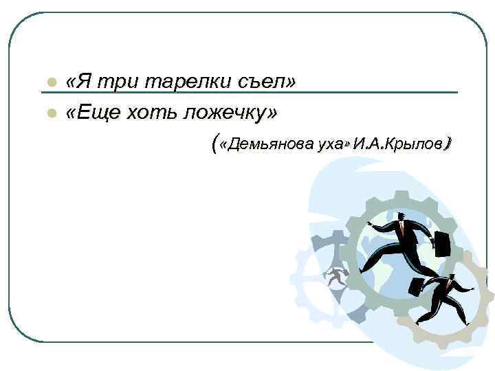 l l «Я три тарелки съел» «Еще хоть ложечку» ( «Демьянова уха» И. А.