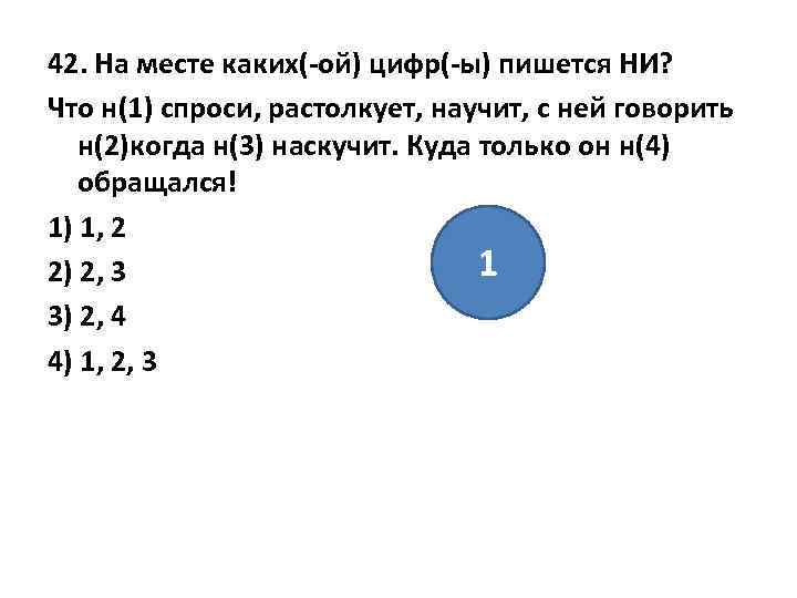 42. На месте каких(-ой) цифр(-ы) пишется НИ? Что н(1) спроси, растолкует, научит, с ней