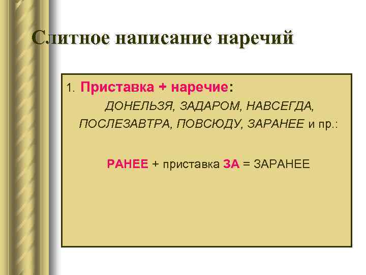 Слитное написание наречий 1. Приставка + наречие: ДОНЕЛЬЗЯ, ЗАДАРОМ, НАВСЕГДА, ПОСЛЕЗАВТРА, ПОВСЮДУ, ЗАРАНЕЕ и