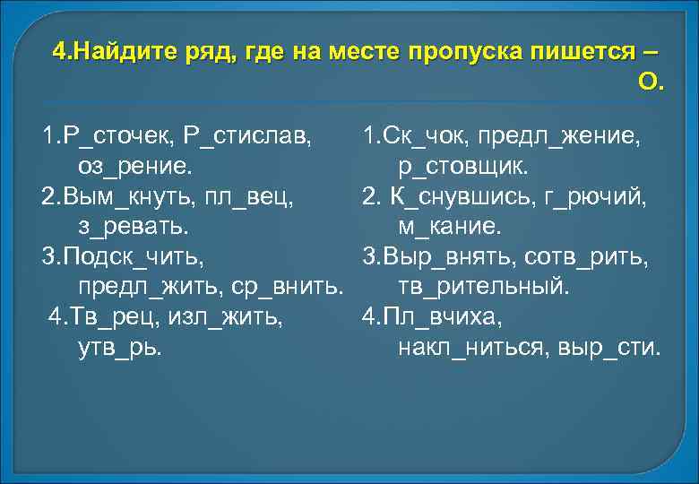 4. Найдите ряд, где на месте пропуска пишется – О. 1. Р_сточек, Р_стислав, оз_рение.