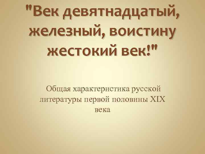 "Век девятнадцатый, железный, воистину жестокий век!" Общая характеристика русской литературы первой половины XIX века