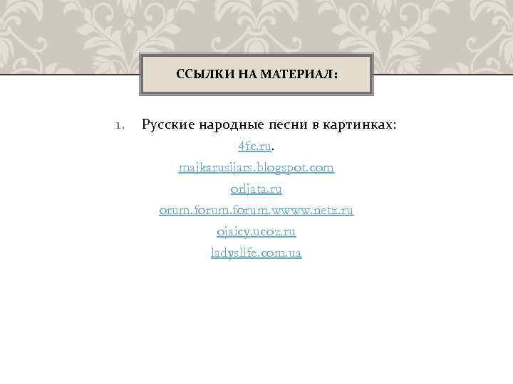 ССЫЛКИ НА МАТЕРИАЛ: 1. Русские народные песни в картинках: 4 fc. ru. majkarusijars. blogspot.