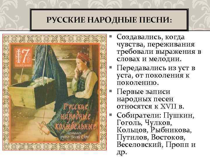 РУССКИЕ НАРОДНЫЕ ПЕСНИ: § Создавались, когда чувства, переживания требовали выражения в словах и мелодии.