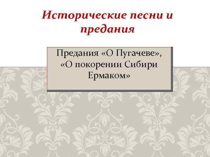 Исторические песни и предания Предания «О Пугачеве» , «О покорении Сибири Ермаком» 
