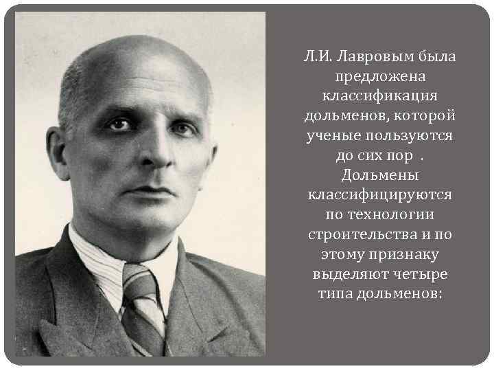 Л. И. Лавровым была предложена классификация дольменов, которой ученые пользуются до сих пор. Дольмены