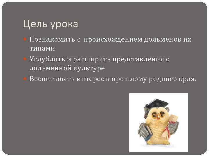 Цель урока Познакомить с происхождением дольменов их типами Углублять и расширять представления о дольменной