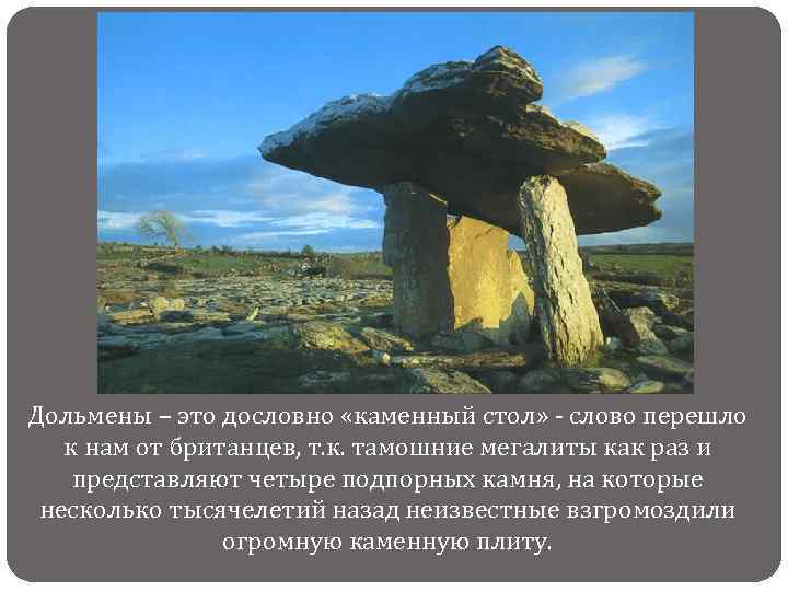 Дольмены – это дословно «каменный стол» - слово перешло к нам от британцев, т.