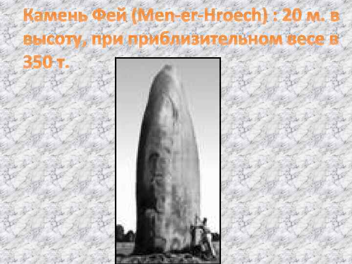 Камень Фей (Men-er-Hroech) : 20 м. в высоту, приблизительном весе в 350 т. 