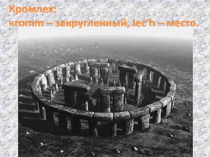 Кромлех: кromm – закругленный, lec'h – место. 