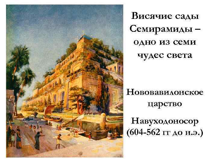 Висячие сады Семирамиды – одно из семи чудес света Нововавилонское царство Навуходоносор (604 -562