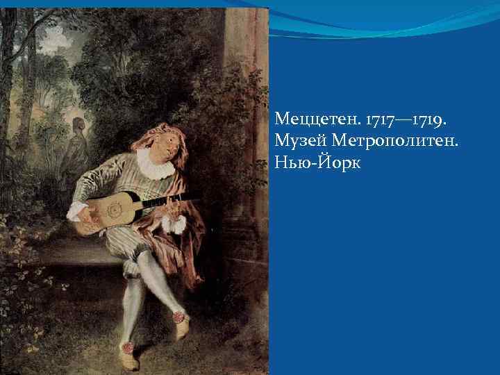  Меццетен. 1717— 1719. Музей Метрополитен. Нью-Йорк 