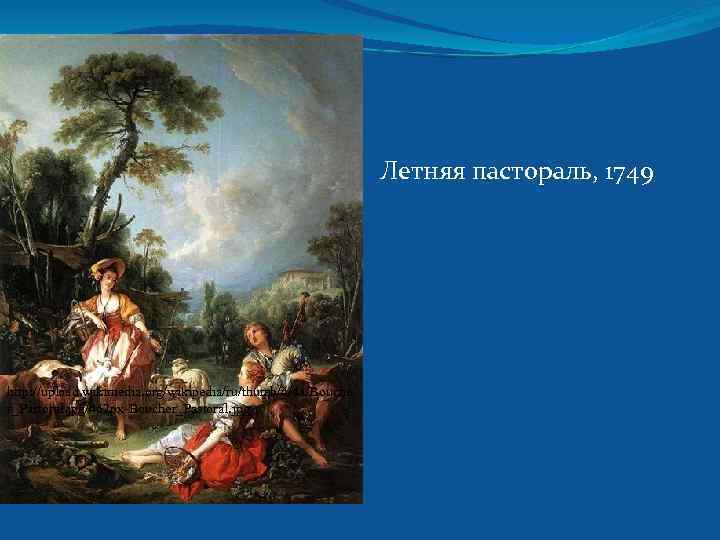 Летняя пастораль, 1749 http: //upload. wikimedia. org/wikipedia/ru/thumb/4/4 a/Bouche r_Pastoral. jpg/462 px-Boucher_Pastoral. jpg 
