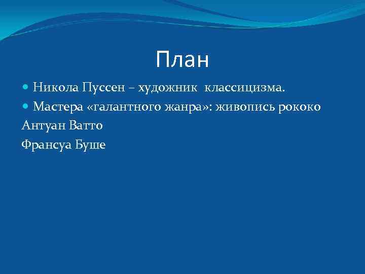 План Никола Пуссен – художник классицизма. Мастера «галантного жанра» : живопись рококо Антуан Ватто