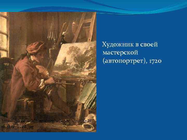 Художник в своей мастерской (автопортрет), 1720 http: //upload. wikimedia. org/wikipedia/ru/f/fe/B oucher_1720. jpg 