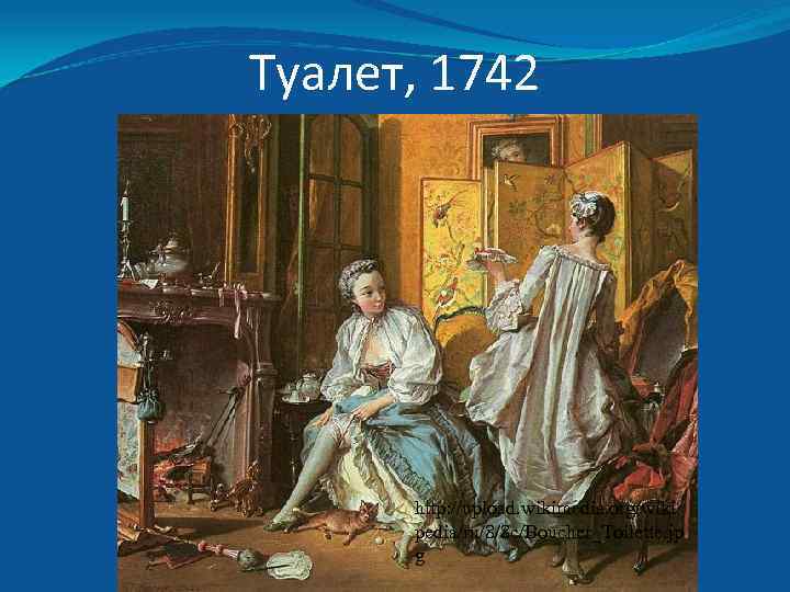 Туалет, 1742 http: //upload. wikimedia. org/wiki pedia/ru/8/8 c/Boucher_Toilette. jp g 