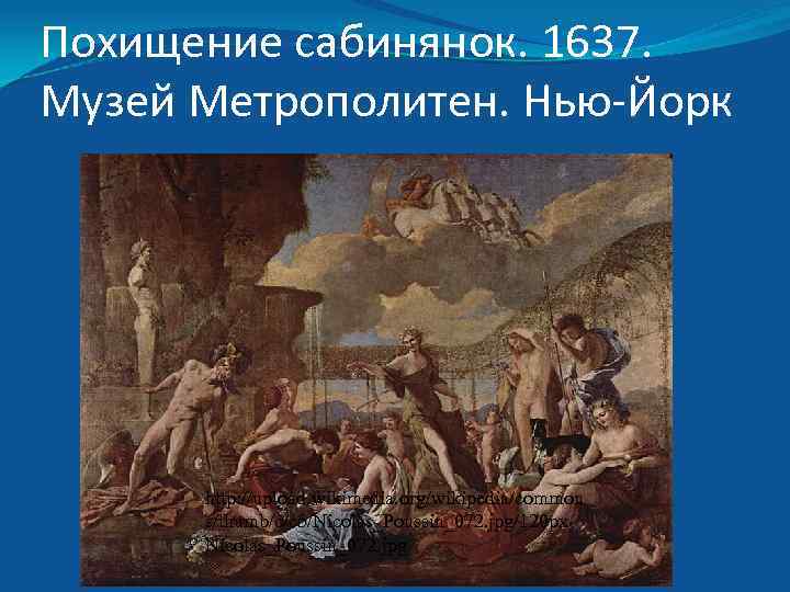 Похищение сабинянок. 1637. Музей Метрополитен. Нью-Йорк http: //upload. wikimedia. org/wikipedia/common s/thumb/c/c 5/Nicolas_Poussin_072. jpg/120 px.