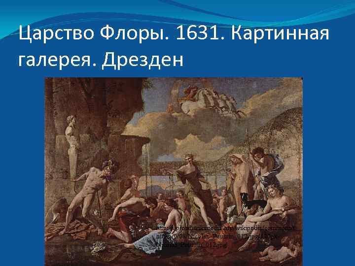 Царство Флоры. 1631. Картинная галерея. Дрезден http: //upload. wikimedia. org/wikipedia/commons/t humb/0/08/Nicolas_Poussin_012. jpg/120 px. Nicolas_Poussin_012.
