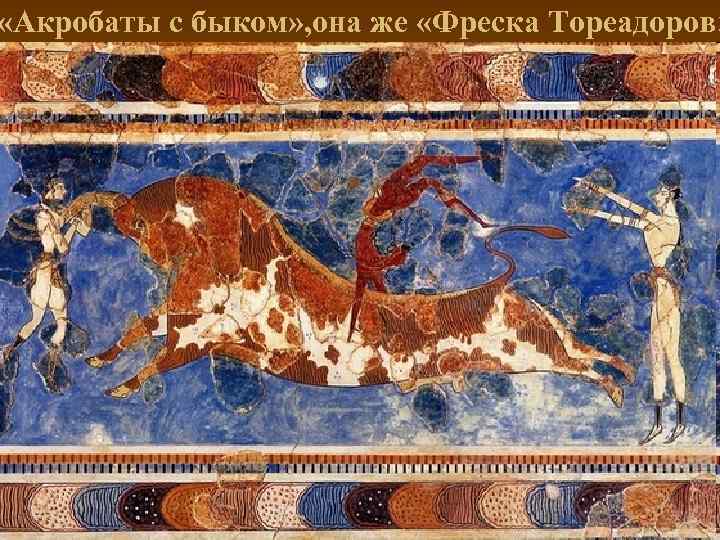  «Акробаты с быком» , она же «Фреска Тореадоров» 