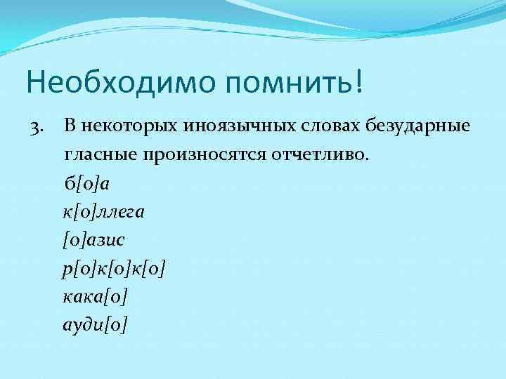 Необходимо помнить! В некоторых иноязычных словах безударные гласные произносятся отчетливо. б[о]а к[о]ллега [о]азис р[о]к[о]