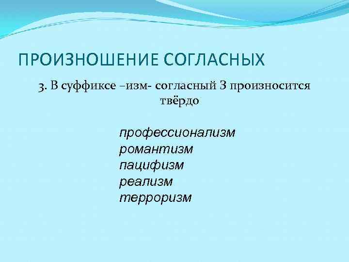 ПРОИЗНОШЕНИЕ СОГЛАСНЫХ 3. В суффиксе –изм- согласный З произносится твёрдо профессионализм романтизм пацифизм реализм