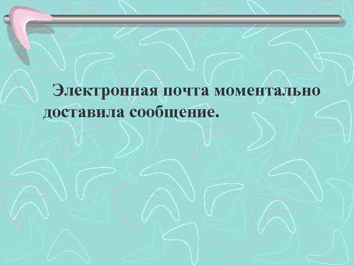 Электронная почта моментально доставила сообщение. 