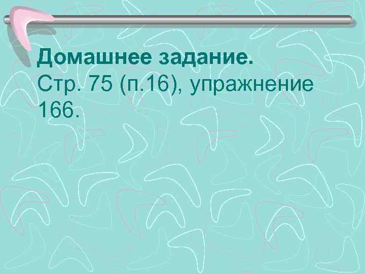 Домашнее задание. Стр. 75 (п. 16), упражнение 166. 