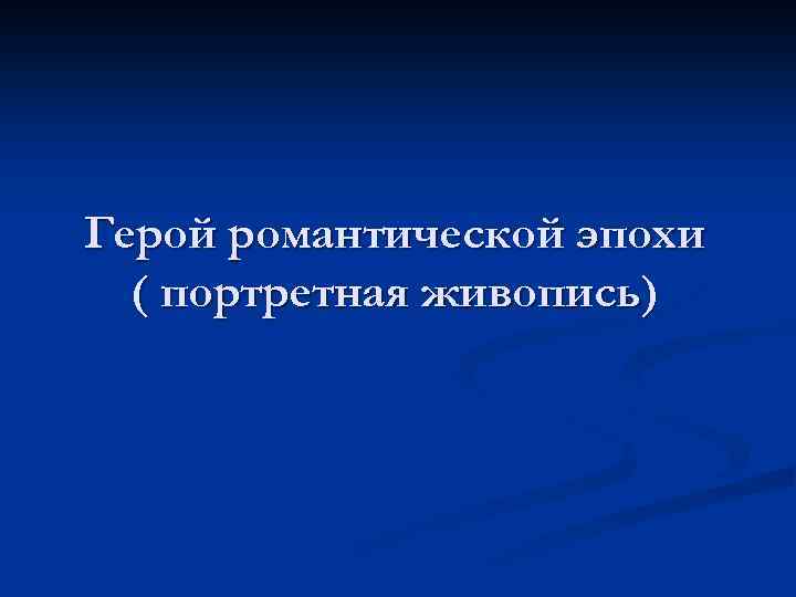 Герой романтической эпохи ( портретная живопись) 