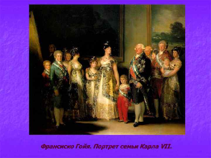 Франсиско Гойя. Портрет семьи Карла VII. 