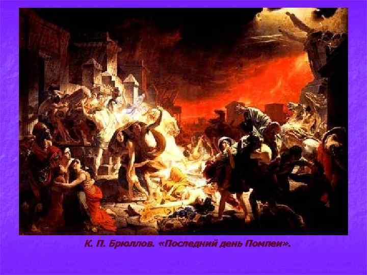 К. П. Брюллов. «Последний день Помпеи» . 