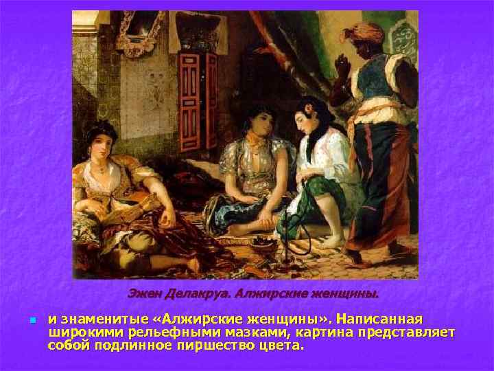 Эжен Делакруа. Алжирские женщины. n и знаменитые «Алжирские женщины» . Написанная широкими рельефными мазками,