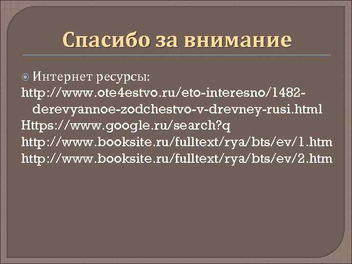 Спасибо за внимание Интернет ресурсы: http: //www. ote 4 estvo. ru/eto-interesno/1482 derevyannoe-zodchestvo-v-drevney-rusi. html Https: